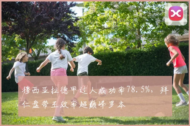穆西亚拉德甲过人成功率78.5%,拜仁盘带王效率超巅峰罗本