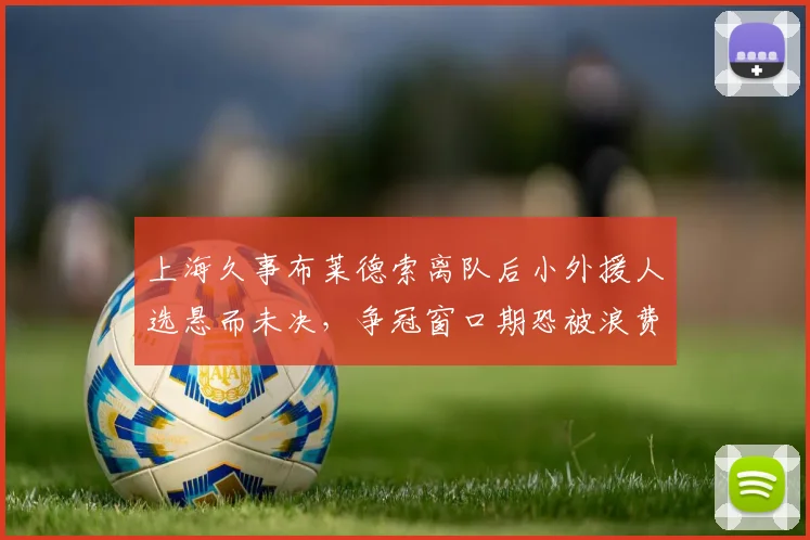 上海久事布莱德索离队后小外援人选悬而未决,争冠窗口期恐被浪费